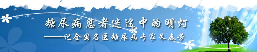 糖 尿 病 患 者 迷 途 中 的 明 灯记全国名医糖尿病专家朱春芳